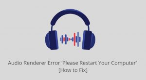 Audio Renderer Error ‘Please Restart Your Computer’